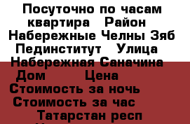 Посуточно по часам квартира › Район ­ Набережные Челны Зяб Пединститут › Улица ­ Набережная Саначина › Дом ­ 18 › Цена ­ 1 100 › Стоимость за ночь ­ 900 › Стоимость за час ­ 300 - Татарстан респ. Недвижимость » Квартиры аренда посуточно   . Татарстан респ.